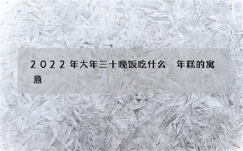 2022年大年三十晚饭吃什么 年糕的寓意